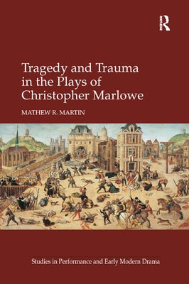 Tragedy and Trauma in the Plays of Christopher Marlowe by Martin, Mathew R.