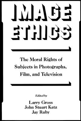 Image Ethics: The Moral Rights of Subjects in Photographs, Film, and Television by Gross, Larry P.