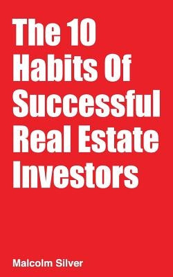 The 10 Habits of Successful Real Estate Investors by Silver, Malcolm