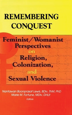 Remembering Conquest: Feminist/Womanist Perspectives on Religion, Colonization, and Sexual Violence by Lewis, Nantawan B.