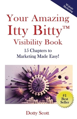 Your Amazing Itty Bitty(TM) Visibility Book: 15 Chapters to Marketing Made Easy! by Scott, Dotty