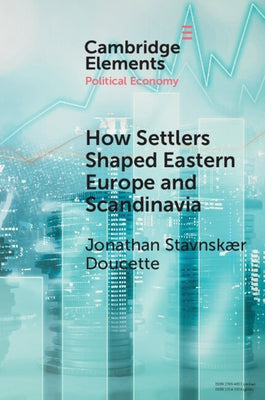 How Settlers Shaped Eastern Europe and Scandinavia: Economic Development, Regime Change, and State Formation, 800-1800 by Doucette, Jonathan Stavnskær