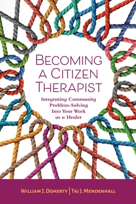 Becoming a Citizen Therapist: Integrating Community Problem-Solving Into Your Work as a Healer by Doherty, William J.