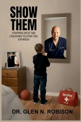 Show Them: Stepping Into the Unknown to Find the Answers by Robison, Glen N.