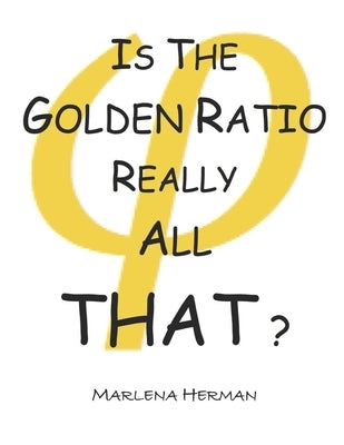 Is The Golden Ratio Really All That? by Herman, Marlena
