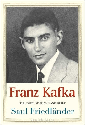 Franz Kafka: The Poet of Shame and Guilt by Friedländer, Saul