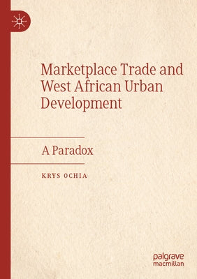 Marketplace Trade and West African Urban Development: A Paradox by Ochia, Krys