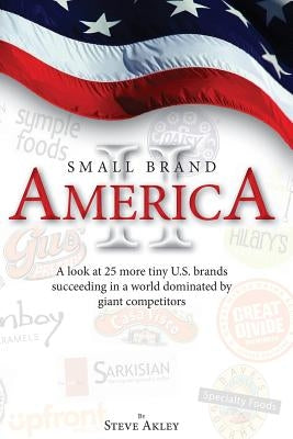 Small Brand America II: A look at 25 more tiny U.S. brands succeeding in a world dominated by giant competitors by Hansen, Mark
