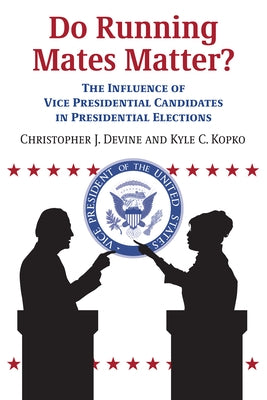 Do Running Mates Matter?: The Influence of Vice Presidential Candidates in Presidential Elections by Devine, Christopher J.