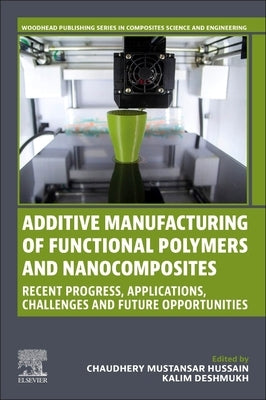 Additive Manufacturing of Functional Polymers and Nanocomposites: Recent Progress, Applications, Challenges and Future Opportunities by Mustansar Hussain, Chaudhery