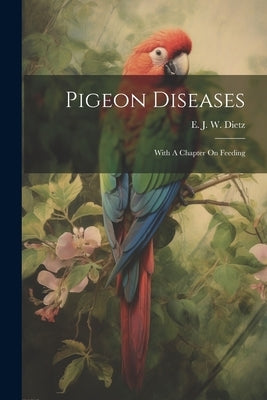 Pigeon Diseases: With A Chapter On Feeding by Dietz, E. J. W. (Edwin Joseph Wesley)