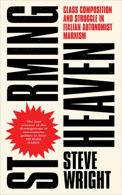 Storming Heaven: Class Composition and Struggle in Italian Autonomist Marxism by Wright, Steve