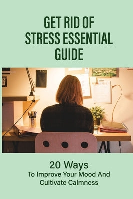 Get Rid Of Stress Essential Guide: 20 Ways To Improve Your Mood And Cultivate Calmness: How To Tame Stress by Rengers, Idalia