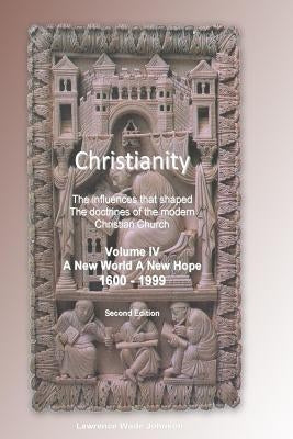Christianity Volume IV New World New Hope: The influences that shaped the doctrines of the modern Christian Church by Johnson MS, Lawrence Wade