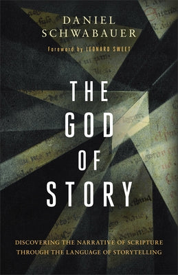 The God of Story: Discovering the Narrative of Scripture Through the Language of Storytelling by Schwabauer, Daniel
