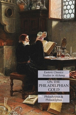 On the Philadelphian Gold: Esoteric Classics: Studies in Alchemy by Philochrysus