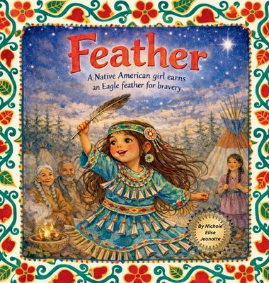 Feather: A Native American Girl earns an Eagle Feather for Bravery by Jeonotte, Elise