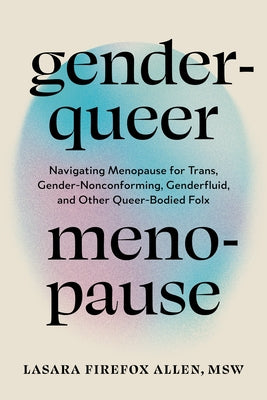 Genderqueer Menopause: Navigating Menopause for Trans, Gender-Nonconforming, Genderfluid, and Other Queer-Bodied Folx by Allen, Lasara Firefox