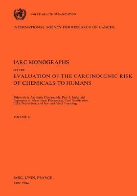 Vol 34 IARC Monographs: Polynuclear Aromatic Compounds, Part 3, Industrial Exposures in Aluminium Production, Coal Gasification, Coke Producti by Iarc