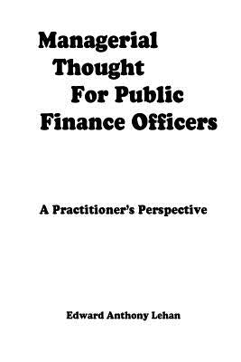 Managerial Thought for Public Finance Officers: A Practitioner's Perspective by Lehan, Edward Anthony