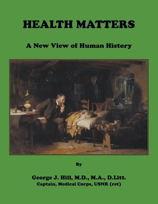 Health Matters. A New View of Human History by Hill, George