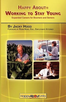 Happy about Working to Stay Young: Expanded Careers for Boomers and Seniors by Hood, Jacky