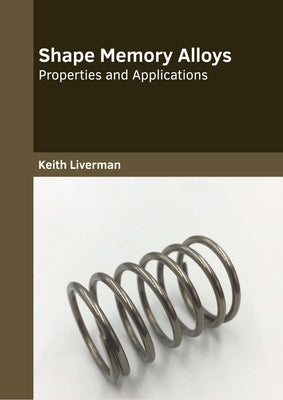 Shape Memory Alloys: Properties and Applications by Liverman, Keith