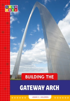 Building the Gateway Arch by Holdren, Annie C.