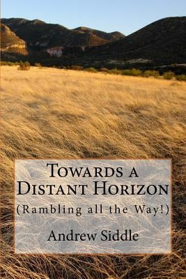 Towards a Distant Horizon: (Rambling all the Way) by Siddle, Andrew D.