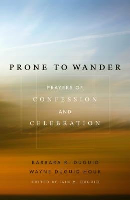 Prone to Wander: Prayers of Confession and Celebration by Duguid, Barbara R.