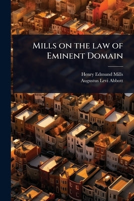 Mills on the law of Eminent Domain by Mills, Henry Edmund