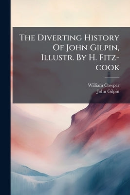 The Diverting History Of John Gilpin, Illustr. By H. Fitz-cook by Cowper, William