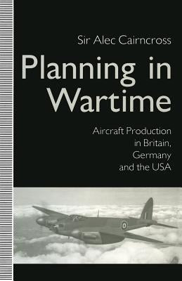 Planning in Wartime: Aircraft Production in Britain, Germany and the USA by Cairncross, Sir Alec