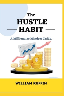 The Hustle Habit: A Millionaire Mindset Guide by Ruffin, William