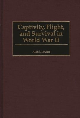 Captivity, Flight, and Survival in World War II by Levine, Alan J.