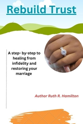 Rebuilding Trust: A Step-by-Step Guide to Healing from Infidelity and Restoring Your Marriage by Hamilton, Ruth R.