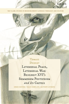 Liturgical Peace, Liturgical War: Benedict XVI's Summorum Pontificum and Its Critics by Dekert, Tomasz
