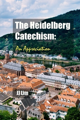 The Heidelberg Catechism: An Appreciation by Lim, Jj