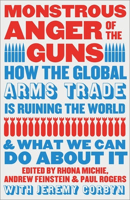 Monstrous Anger of the Guns: How the Global Arms Trade Is Ruining the World and What We Can Do about It by Corbyn, Jeremy
