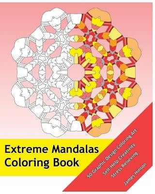 Extreme Mandalas Coloring Book: 50 Graphic Design Coloring Art, Self-Help Creativity, Stress Relieving, Mandalas Patterns For Education & Teaching by Hinson, James