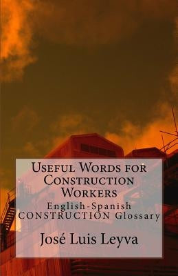 Useful Words for Construction Workers: English-Spanish Construction Glossary by Leyva, Jose Luis