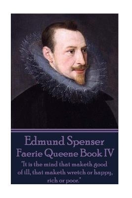 Edmund Spenser - Faerie Queene Book IV: "It is the mind that maketh good of ill, that maketh wretch or happy, rich or poor." by Spenser, Edmund