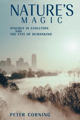 Nature's Magic: Synergy in Evolution and the Fate of Humankind by Corning, Peter