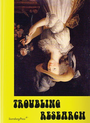 Troubling Research: Performing Knowledge in the Arts by Dertnig, Carola