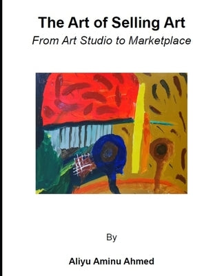 The Art of Selling Art: From Art Studio to Marketplace by Ahmed, Aliyu Aminu