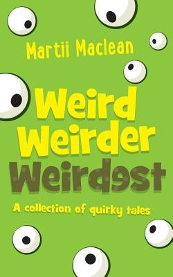 Weird Weirder Weirdest: A collection of quirky tales by MacLean, Martii a.