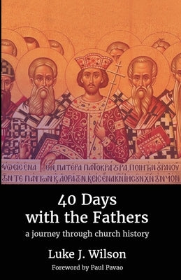 40 Days with the Fathers: A Journey Through Church History by Wilson, Luke J.