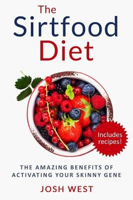 The Sirtfood Diet: The Amazing Benefits of Activating Your Skinny Gene, Including Recipes! by West, Josh