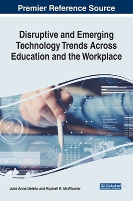 Disruptive and Emerging Technology Trends Across Education and the Workplace by Delello, Julie Anne