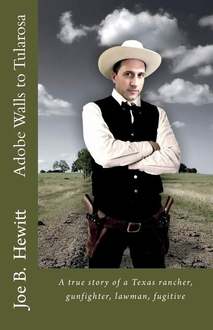 Adobe Walls to Tularosa: True Story of a Texas Rancher, Gunman, Lawman by Hewitt, Joe B.